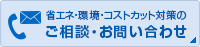 省エネ・環境・コストカット対策のご相談・お問い合わせ