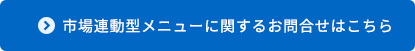 市場連動型メニューに関するお問合せはこちら